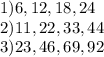 1)6, 12, 18, 24\\2)11, 22, 33, 44\\3)23, 46, 69, 92