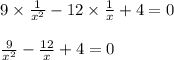 9 \times \frac{1}{ {x}^{2} } - 12 \times \frac{1}{x} + 4 = 0 \ \\ \\ \frac{9}{ {x}^{2} } - \frac{12}{x} + 4 = 0