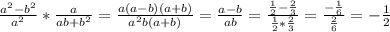 \frac{a^2-b^2}{a^2}*\frac{a}{ab+b^2}=\frac{a(a-b)(a+b)}{a^2b(a+b)}=\frac{a-b}{ab}=\frac{\frac{1}{2}-\frac{2}{3}}{\frac{1}{2}*\frac{2}{3}}}=\frac{-\frac{1}{6}}{\frac{2}{6}}=-\frac{1}{2}