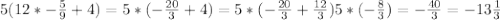 5(12*-\frac{5}{9} +4)=5*(-\frac{20}{3} +4)=5*(-\frac{20}{3} +\frac{12}{3} )5*(-\frac{8}{3} )=-\frac{40}{3} =-13\frac{1}{3}