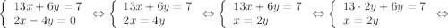 \displaystyle\[\left\{\begin{array}{l}13x+6y=7\\2x-4y=0\end{array}\right.\Leftrightarrow\left\{\begin{array}{l}13x+6y=7\\2x=4y\end{array}\right.\Leftrightarrow\left\{\begin{array}{l}13x+6y=7\\x=2y\end{array}\right.\Leftrightarrow\left\{\begin{array}{l}13\cdot2y+6y=7\\x=2y\end{array}\right.\Leftrightarrow\]