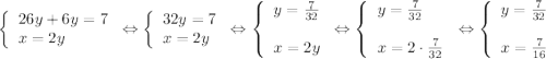 \displaystyle\[\left\{\begin{array}{l}26y+6y=7\\x=2y\end{array}\right.\Leftrightarrow\left\{\begin{array}{l}32y=7\\x=2y\end{array}\right.\Leftrightarrow\left\{\begin{array}{l}y=\frac{7}{{32}}\\\\x=2y\end{array}\right.\Leftrightarrow\left\{\begin{array}{l}y=\frac{7}{{32}}\\\\x=2\cdot\frac{7}{{32}}\end{array}\right.\Leftrightarrow\left\{\begin{array}{l}y=\frac{7}{{32}}\\\\x=\frac{7}{{16}}\end{array}\right.\]