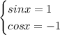 \displaystyle\begin{cases}sinx=1\\cosx=-1\end{cases}