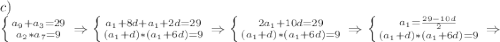 c)\\\left \{ {{a_9+a_3=29} \atop {a_2*a_7=9}} \right. \Rightarrow \left \{ {{a_1+8d+a_1+2d=29} \atop {(a_1+d)*(a_1+6d)=9}} \right. \Rightarrow \left \{ {{2a_1+10d=29} \atop {(a_1+d)*(a_1+6d)=9}} \right. \Rightarrow \left \{ {{a_1=\frac{29-10d}{2}} \atop {(a_1+d)*(a_1+6d)=9}} \right. \Rightarrow