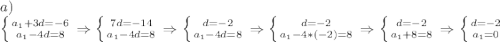 a)\\\left \{ {{a_1+3d=-6} \atop {a_1-4d=8}} \right. \Rightarrow \left \{ {{7d=-14} \atop {a_1-4d=8}} \right. \Rightarrow \left \{ {{d=-2} \atop {a_1-4d=8}} \right. \Rightarrow \left \{ {{d=-2} \atop {a_1-4*(-2)=8}} \right. \Rightarrow \left \{ {{d=-2} \atop {a_1+8=8}} \right. \Rightarrow \left \{ {{d=-2} \atop {a_1=0}} \right.