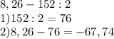 8,26-152:2\\1)152:2=76\\2)8,26-76=-67,74