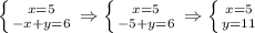 \left \{ {{x=5} \atop {-x+y=6}} \right. \Rightarrow \left \{ {{x=5} \atop {-5+y=6}} \right. \Rightarrow \left \{ {{x=5} \atop {y=11}} \right.