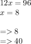 12x = 96 \\ x = 8 \\ \\ = 8 \\ = 40