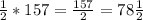 \frac{1}{2}*157=\frac{157}{2}=78\frac{1}{2}