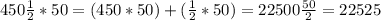 450\frac{1}{2}*50=(450*50)+(\frac{1}{2}*50)=22500\frac{50}{2}=22525