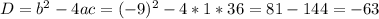 D = b^2 - 4ac = (-9)^2 - 4 * 1 * 36 = 81 - 144 = -63