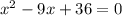 x^2 - 9x + 36 = 0