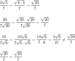 \dfrac{2\sqrt5}{7}=\dfrac{\sqrt{4\cdot 5}}{7}=\dfrac{\sqrt{20}}{7}\\\\\\\dfrac{20}{7\sqrt{20}}=\dfrac{\sqrt{20}\cdot \sqrt{20}}{7\sqrt{20}}=\dfrac{\sqrt{20}}{7}\\\\\\\dfrac{10}{7\sqrt6}=\dfrac{10\sqrt6}{7\sqrt6\cdot \sqrt6}=\dfrac{10\sqrt6}{7\cdot 6}=\dfrac{5\sqrt6}{21}\ne \dfrac{\sqrt{20}}{7}\\\\\\\dfrac{\sqrt{20}}{7}=\dfrac{\sqrt{20}}{7}