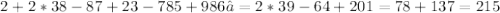 2+2*38-87+23-785+986​=2*39-64+201=78+137=215