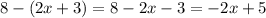 8 - (2x + 3) = 8 - 2x - 3 = - 2x + 5