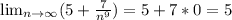 \lim_{n \to \infty} (5+\frac{7}{n^{9} })=5+7*0=5