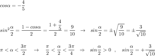 cos\alpha =-\dfrac{4}{5}\\\\\\sin^2\dfrac{\alpha }{2}=\dfrac{1-cos\alpha }{2}=\dfrac{1+\dfrac{4}{5}}{2}=\dfrac{9}{10}\ \ \to \ \ sin\dfrac{\alpha }{2}=\pm \sqrt{\dfrac{9}{10}}=\pm \dfrac{3}{\sqrt{10}}\\\\\\\pi