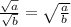 \frac{\sqrt{a}}{\sqrt{b}} =\sqrt{\frac{a}{b}}