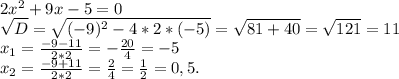 2x^2+9x-5=0\\\sqrt{D} =\sqrt{(-9)^2-4*2*(-5)}=\sqrt{81+40}=\sqrt{121}= 11\ \ \ \\\ x_1=\frac{-9-11}{2*2}=-\frac{20}{4}= -5\ \ \ \ \\x_2=\frac{-9+11}{2*2} =\frac{2}{4}=\frac{1}{2}= 0,5.