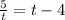 \frac{5}{t} =t-4