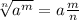 \sqrt[n]{a^{m} } =a\frac{m}{n}