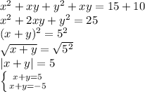 x^2+xy+y^2+xy=15+10\\x^2+2xy+y^2=25\\(x+y)^2=5^2\\\sqrt{x+y}=\sqrt{5^2} \\|x+y|=5 \\\left \{ {{x+y=5} \atop {x+y=-5}} \right.