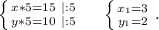 \left \{ {{x*5=15\ |:5} \atop {y*5=10\ |:5}} \right. \ \ \ \ \left \{ {{x_1=3} \atop {y_1=2}} \right..