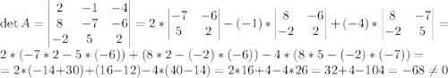 \det A=\begin{vmatrix} 2&-1&-4\\ 8&-7&-6\\-2&5&2\end{vmatrix}=2*\begin{vmatrix} -7&-6\\ 5&2\end{vmatrix}-(-1)*\begin{vmatrix} 8&-6\\-2&2\end{vmatrix}+(-4)*\begin{vmatrix} 8&-7\\-2&5\end{vmatrix}=2*(-7*2-5*(-6))+(8*2-(-2)*(-6))-4*(8*5-(-2)*(-7))=\\=2*(-14+30)+(16-12)-4*(40-14)=2*16+4-4*26=32+4-104=-68\neq 0