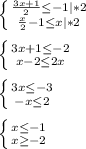 \left \{ {{\frac{3x+1}{2}\leq-1}|*2 \atop {\frac{x}{2}-1 \leq x}|*2} \right. \\\\\left \{ {{3x+1\leq -2} \atop {x-2\leq 2x }} \right.\\\\\left \{ {{3x\leq -3 } \atop {-x\leq 2 }} \right.\\\\\left \{ {{x\leq -1 } \atop {x\geq-2 }} \right.