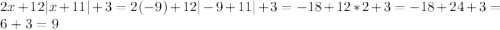 2x+12|x+11|+3=2(-9)+12|-9+11|+3=-18+12*2+3=-18+24+3=6+3=9