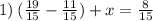 1) \: ( \frac{19}{15} - \frac{11}{15} ) + x = \frac{8}{15}