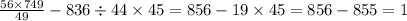 \frac{56 \times 749}{49} - 836 \div 44 \times 45= 856 - 19 \times 45 = 856 - 855 = 1