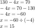 130 - 4x = 70 \\ - 4x = 70 - 130 \\ - 4x = - 60 \\ x = - 60 \div ( - 4) \\ x = 15