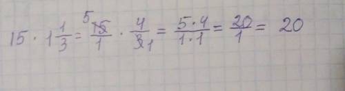 15 × 1 целую 1/3 = ? ​