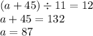 (a + 45) \div 11 = 12 \\ a + 45 = 132 \\ a = 87