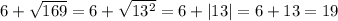 6 + \sqrt{169} = 6 + \sqrt{13^2} = 6 + |13| = 6 + 13 = 19