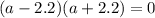 (a-2.2)(a+2.2) = 0