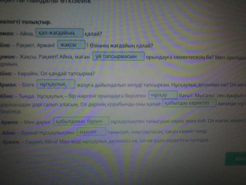 Диалогті толықтыр. Арман: – Айна,қалай?Айна: – Рақмет, Арман! ! Өзіңнің жағдайың қалай?Арман:– Жақсы