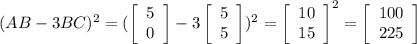 (AB-3BC)^2=(\left[\begin{array}{ccc}5\\0\end{array}\right]-3\left[\begin{array}{ccc}5\\5\end{array}\right])^2=\left[\begin{array}{ccc}10\\15\end{array}\right]^2=\left[\begin{array}{ccc}100\\225\end{array}\right]