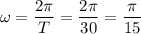 \displaystyle \omega=\frac{2\pi }{T} =\frac{2\pi }{30}=\frac{\pi }{15}