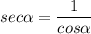 \displaystyle sec\alpha =\frac{1}{cos\alpha }