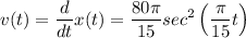 \displaystyle v(t)=\frac{d}{dt}x(t)=\frac{80\pi }{15} sec^2\left(\frac{\pi }{15}t\right)