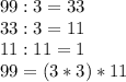 99 : 3 = 33\\33 : 3 = 11\\11 : 11 = 1\\99 = (3*3) * 11