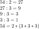 54 : 2 = 27\\27 : 3 = 9\\9 : 3 = 3\\3 : 3 = 1\\54 = 2 * (3*3*3)