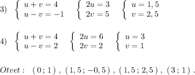 3)\ \ \left\{\begin{array}{l}u+v=4\\u-v=-1\end{array}\right\ \ \left\{\begin{array}{l}2u=3\\2v=5\end{array}\right\ \ \left\{\begin{array}{l}u=1,5\\v=2,5\end{array}\right\\\\\\4)\ \ \left\{\begin{array}{l}u+v=4\\u-v=2\end{array}\right\ \ \left\{\begin{array}{l}2u=6\\2v=2\end{array}\right\ \ \left\{\begin{array}{l}u=3\\v=1\end{array}\right\\\\\\Otvet:\ \ (\, 0\, ;\, 1\, )\ ,\ (\, 1,5\, ;\, -0,5\, )\ ,\ (\, 1,5\, ;\, 2,5\, )\ ,\ (\, 3\, ;\, 1\, )\ .