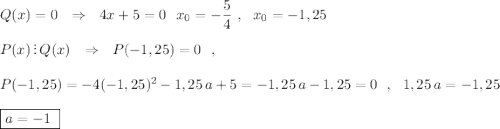 Q(x)=0\ \ \Rightarrow \ \ 4x+5=0\ \ x_0=-\dfrac{5}{4}\ ,\ \ x_0=-1,25\\\\P(x)\, \. :\, Q(x)\ \ \Rightarrow \ \ P(-1,25)=0\ \ ,\\\\P(-1,25)=-4(-1,25)^2-1,25\, a+5=-1,25\, a-1,25=0\ \ ,\ \ 1,25\, a=-1,25\\\\\boxed {a=-1\ }