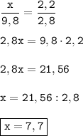 \tt \dfrac{x}{9,8}=\dfrac{2,2}{2,8} \\ \\ \tt 2,8x=9,8\cdot2,2 \\ \\ \tt 2,8x=21,56 \\ \\ \tt x=21,56 : 2,8 \\ \\ \boxed{\tt x=7,7}