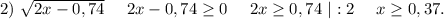 2)\ \sqrt{2x-0,74} \ \ \ \ 2x-0,74\geq 0\ \ \ \ 2x\geq 0,74\ |:2\ \ \ \ x\geq0,37.