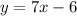 y = 7x - 6