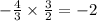 - \frac{4}{3} \times \frac{3}{2 } = - 2